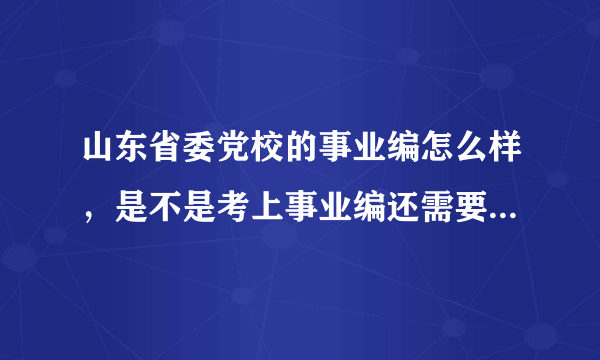 山东省委党校的事业编怎么样，是不是考上事业编还需要再考研究生、博士什么的，待遇和前景怎么样？