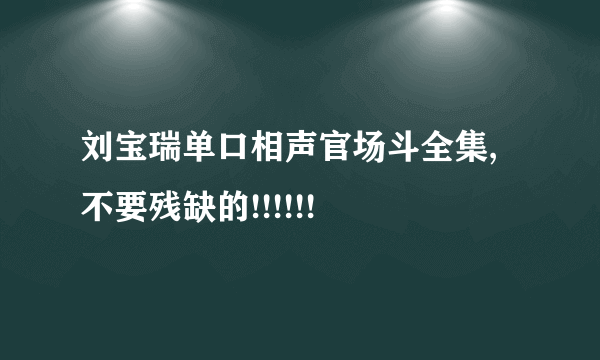 刘宝瑞单口相声官场斗全集,不要残缺的!!!!!!