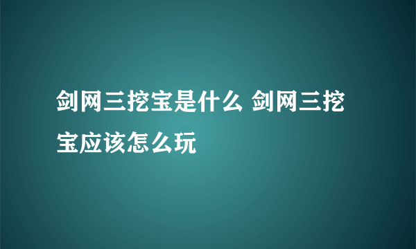 剑网三挖宝是什么 剑网三挖宝应该怎么玩