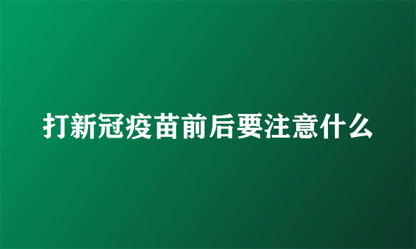 打新冠疫苗前后要注意什么