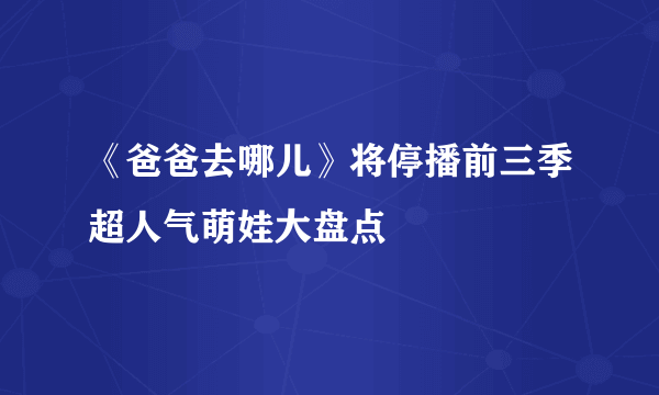 《爸爸去哪儿》将停播前三季超人气萌娃大盘点