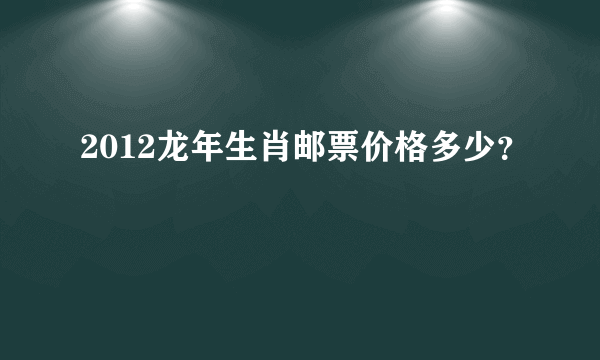 2012龙年生肖邮票价格多少？