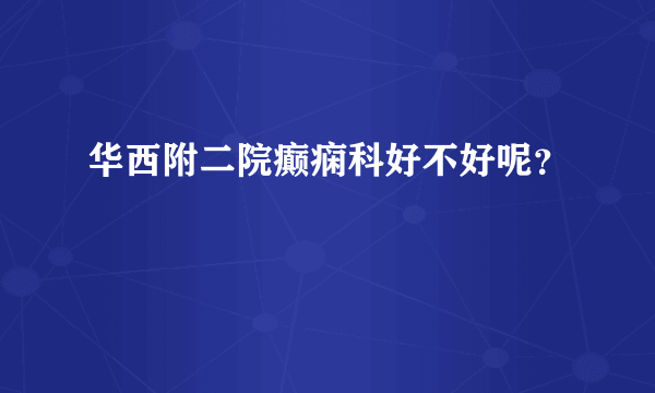 华西附二院癫痫科好不好呢？