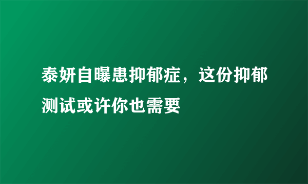 泰妍自曝患抑郁症，这份抑郁测试或许你也需要