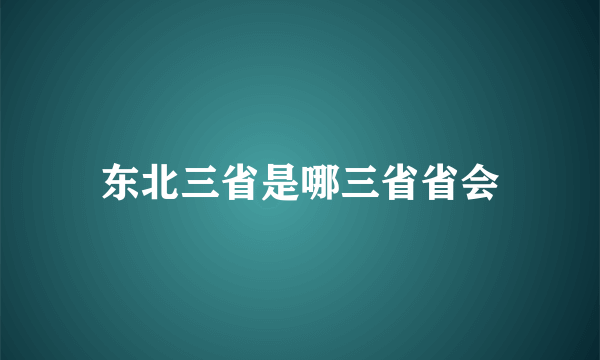 东北三省是哪三省省会