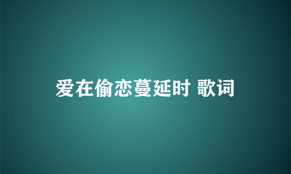 爱在偷恋蔓延时 歌词