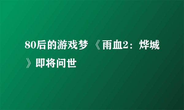 80后的游戏梦 《雨血2：烨城》即将问世