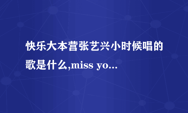 快乐大本营张艺兴小时候唱的歌是什么,miss you much的那首?