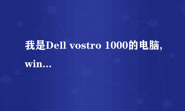 我是Dell vostro 1000的电脑,windos xp操作系统