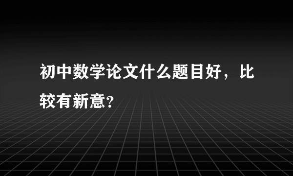 初中数学论文什么题目好，比较有新意？