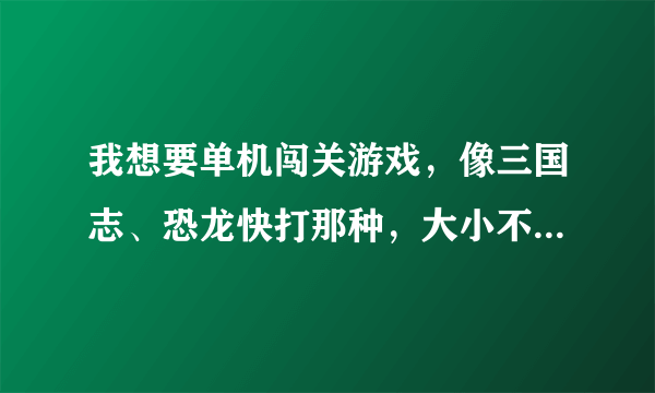 我想要单机闯关游戏，像三国志、恐龙快打那种，大小不超过100M