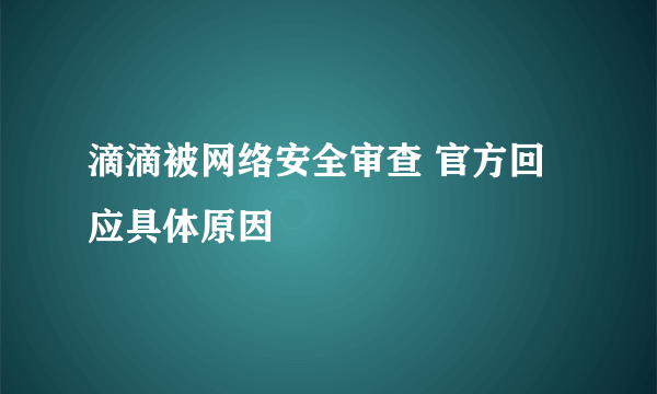 滴滴被网络安全审查 官方回应具体原因