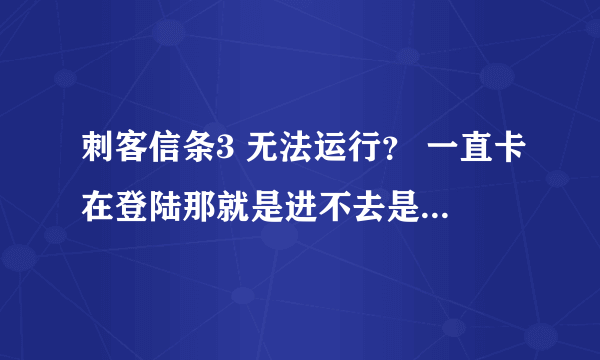 刺客信条3 无法运行？ 一直卡在登陆那就是进不去是什么原因？