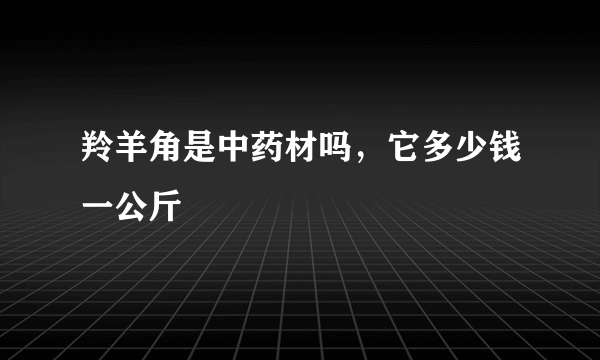 羚羊角是中药材吗，它多少钱一公斤