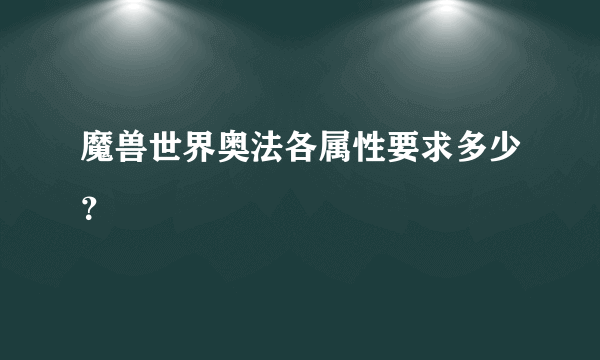 魔兽世界奥法各属性要求多少？