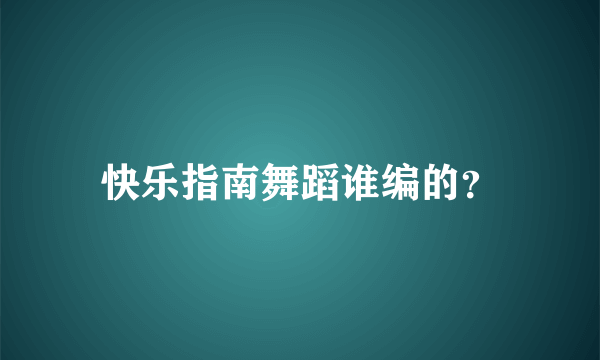 快乐指南舞蹈谁编的？