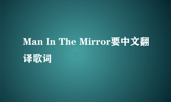 Man In The Mirror要中文翻译歌词