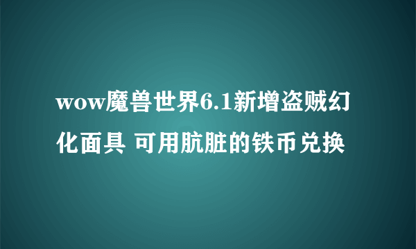 wow魔兽世界6.1新增盗贼幻化面具 可用肮脏的铁币兑换