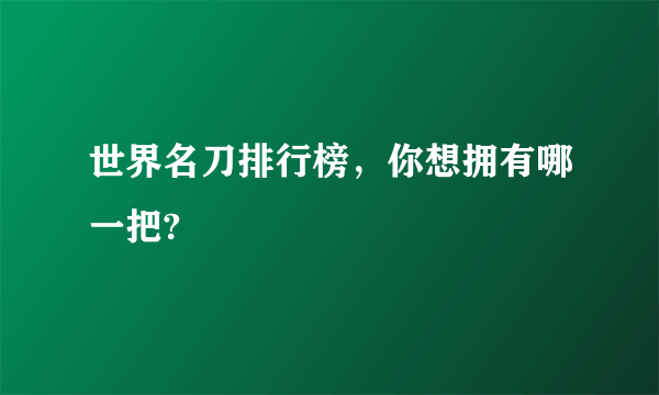 世界名刀排行榜，你想拥有哪一把?