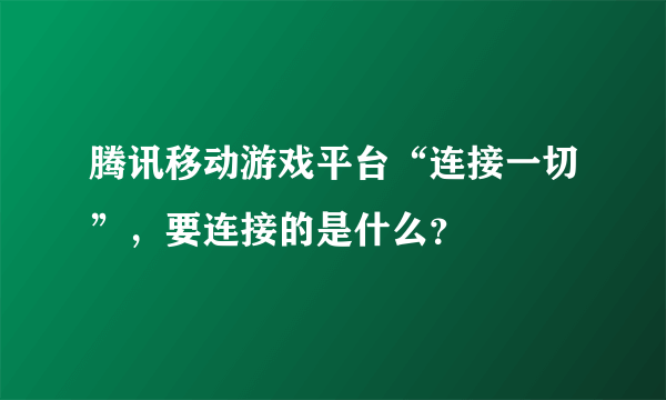 腾讯移动游戏平台“连接一切”，要连接的是什么？