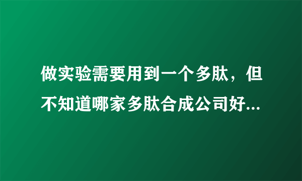 做实验需要用到一个多肽，但不知道哪家多肽合成公司好一些，最好价格比较合理的那种，求大神推荐