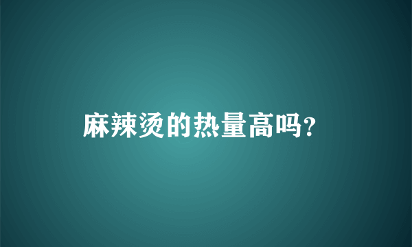 麻辣烫的热量高吗？