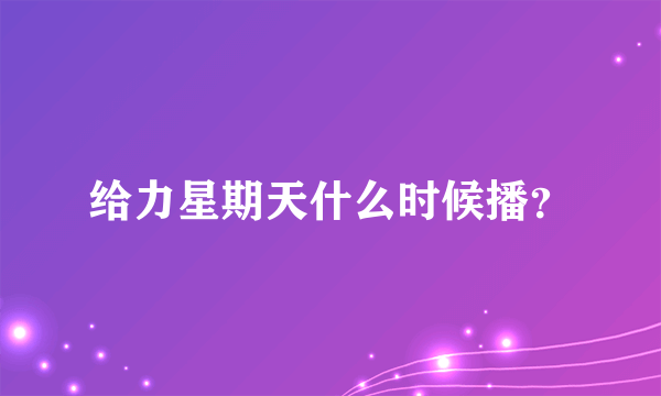 给力星期天什么时候播？