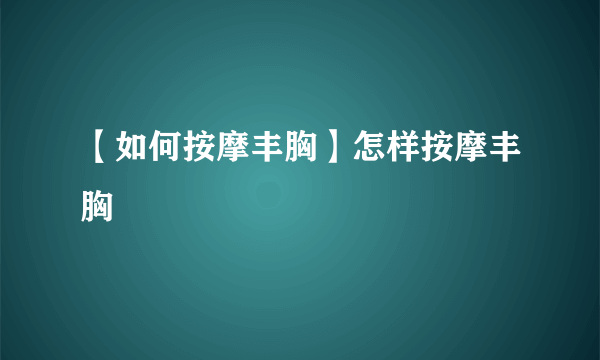 【如何按摩丰胸】怎样按摩丰胸