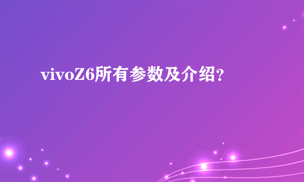 vivoZ6所有参数及介绍？