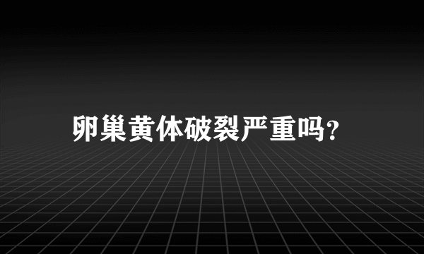 卵巢黄体破裂严重吗？