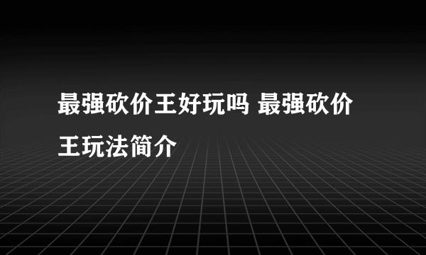 最强砍价王好玩吗 最强砍价王玩法简介