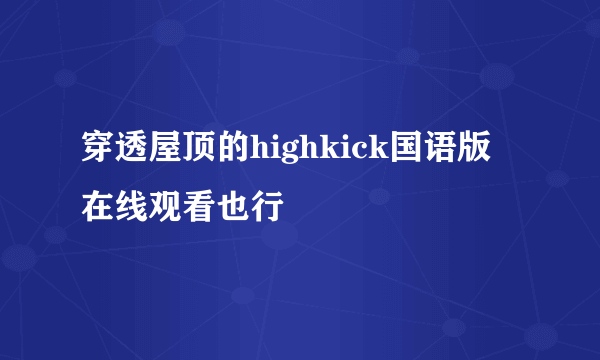 穿透屋顶的highkick国语版 在线观看也行