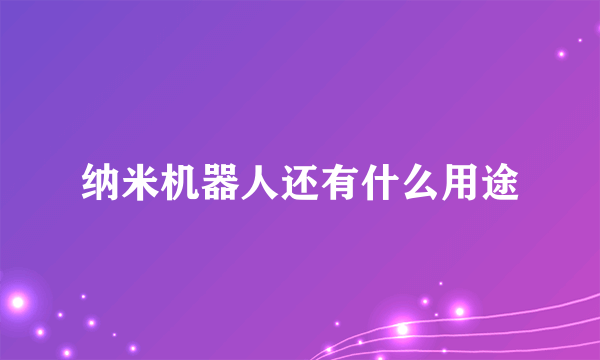 纳米机器人还有什么用途