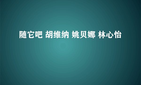 随它吧 胡维纳 姚贝娜 林心怡