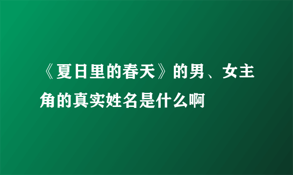 《夏日里的春天》的男、女主角的真实姓名是什么啊