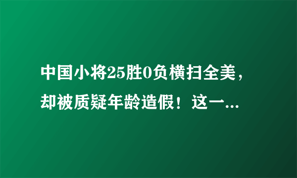 中国小将25胜0负横扫全美，却被质疑年龄造假！这一次他真的怒了