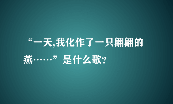 “一天,我化作了一只翩翩的燕……”是什么歌？