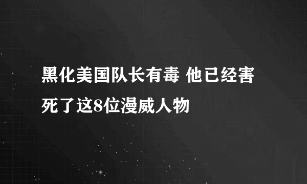 黑化美国队长有毒 他已经害死了这8位漫威人物