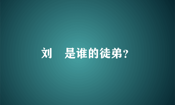 刘喆是谁的徒弟？