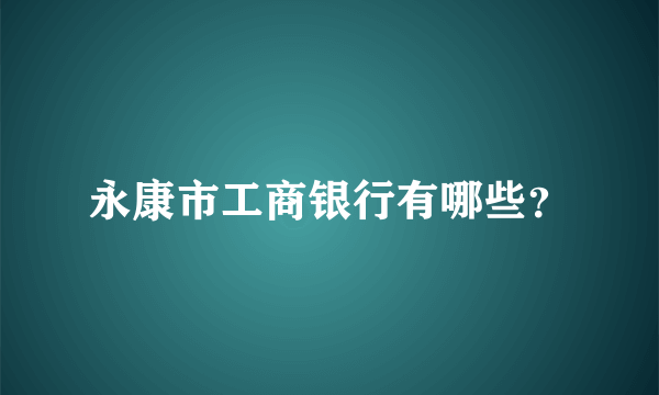 永康市工商银行有哪些？