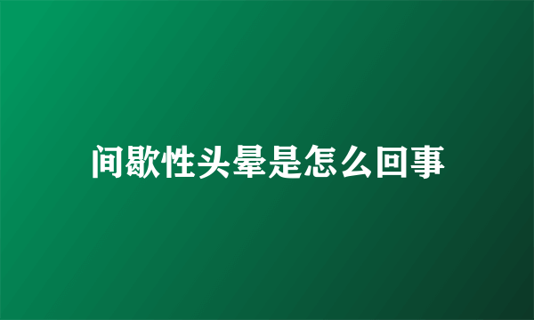 间歇性头晕是怎么回事