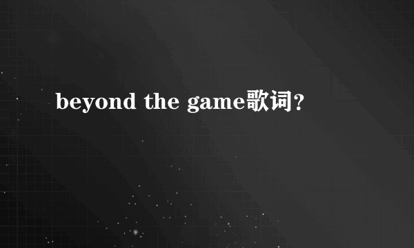 beyond the game歌词？