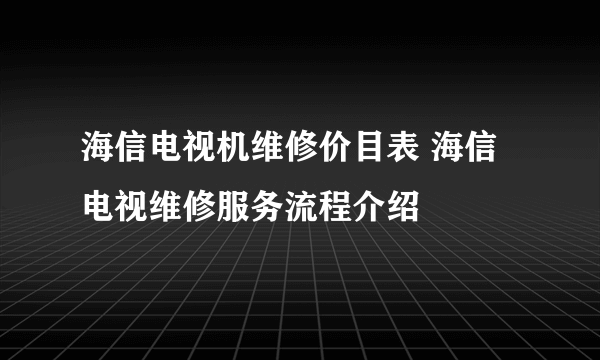 海信电视机维修价目表 海信电视维修服务流程介绍