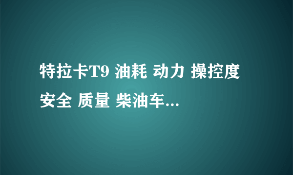 特拉卡T9 油耗 动力 操控度 安全 质量 柴油车 自动 ？