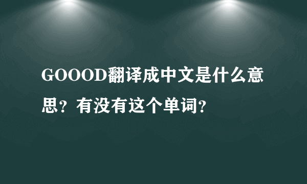 GOOOD翻译成中文是什么意思？有没有这个单词？