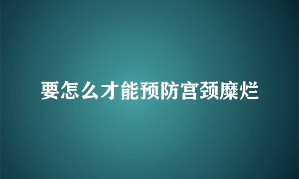 要怎么才能预防宫颈糜烂