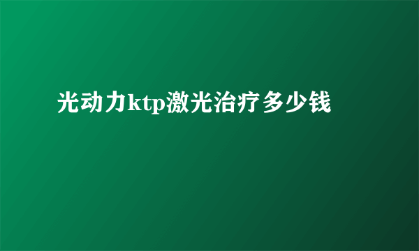 光动力ktp激光治疗多少钱