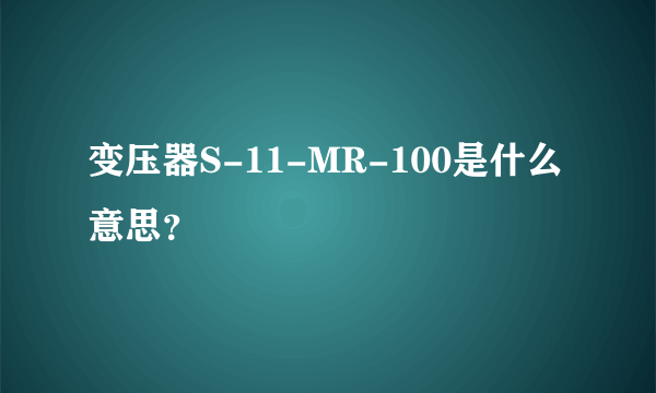 变压器S-11-MR-100是什么意思？