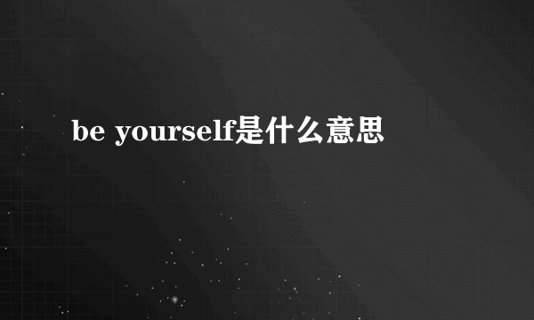 be yourself是什么意思