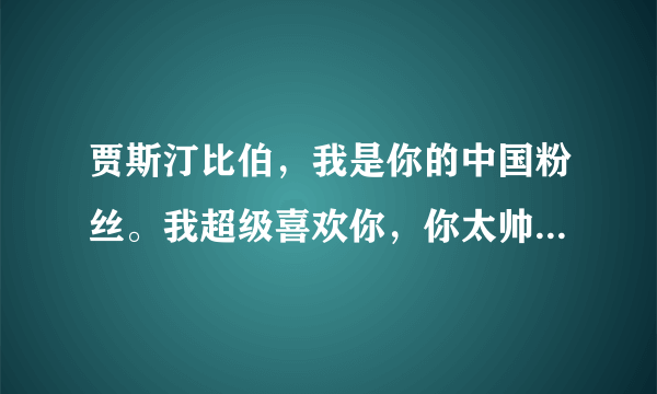 贾斯汀比伯，我是你的中国粉丝。我超级喜欢你，你太帅了。你的声音让我着迷 ，让我无时无刻的想爱,你真的很棒,真的很希望你能来中国开演唱会 这里有很多爱你的人等着你,当然也包括我.求中文翻译